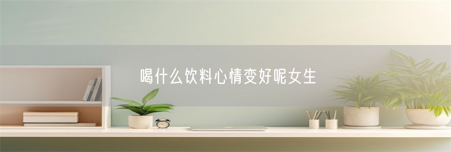 喝什么饮料心情变好呢女生(1)