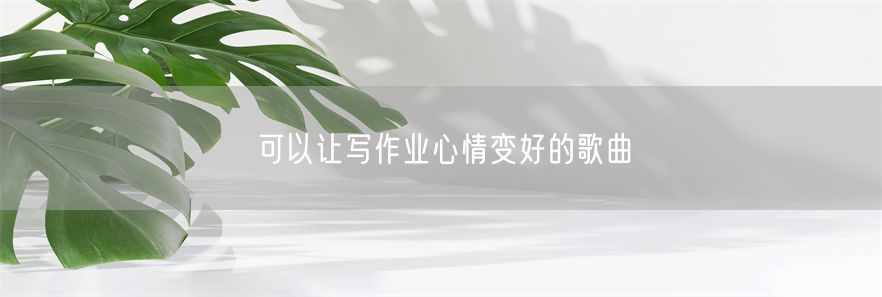 可以让写作业心情变好的歌曲(1)