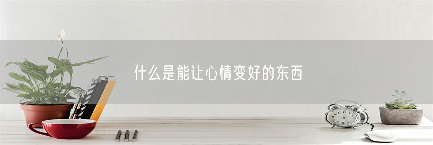 什么是能让心情变好的东西(1)