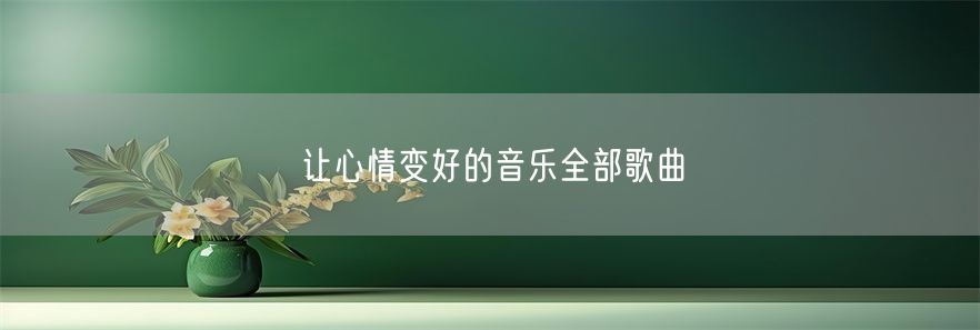 让心情变好的音乐全部歌曲(1)