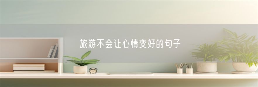 旅游不会让心情变好的句子(1)