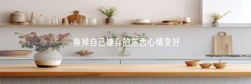 换掉自己嫌弃的东西心情变好(1)