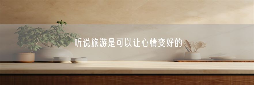 听说旅游是可以让心情变好的(1)