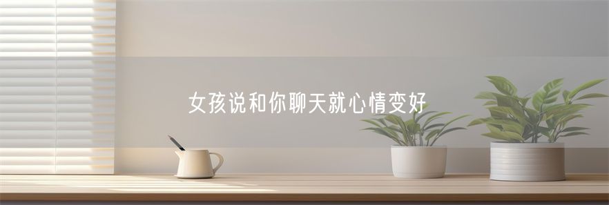 女孩说和你聊天就心情变好