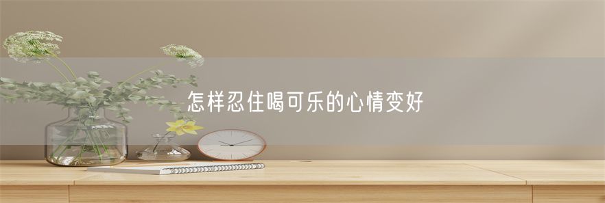 怎样忍住喝可乐的心情变好