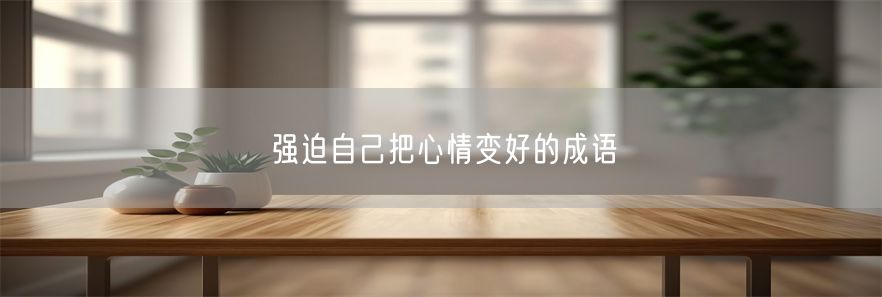 强迫自己把心情变好的成语(1)