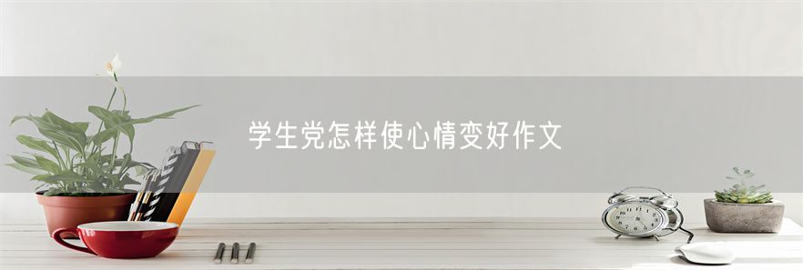 学生党怎样使心情变好作文(1)