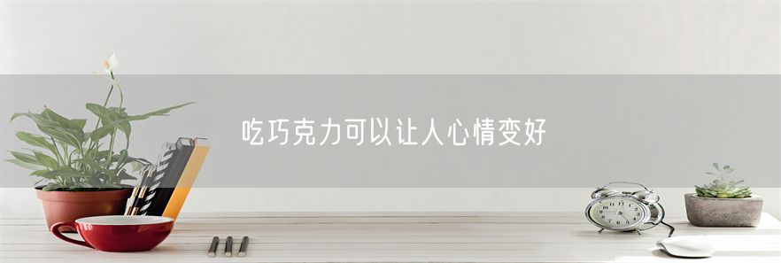 吃巧克力可以让人心情变好(1)