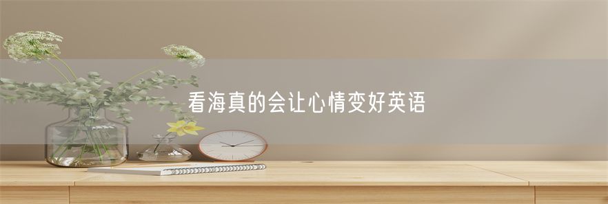 看海真的会让心情变好英语(1)