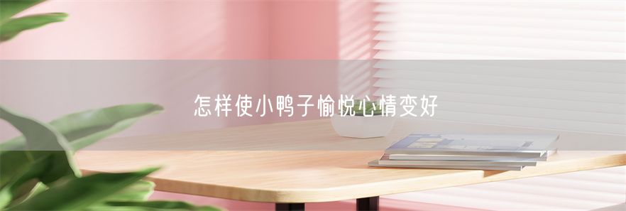 怎样使小鸭子愉悦心情变好(1)