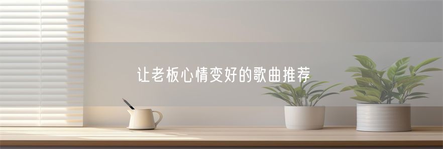 让老板心情变好的歌曲推荐(1)