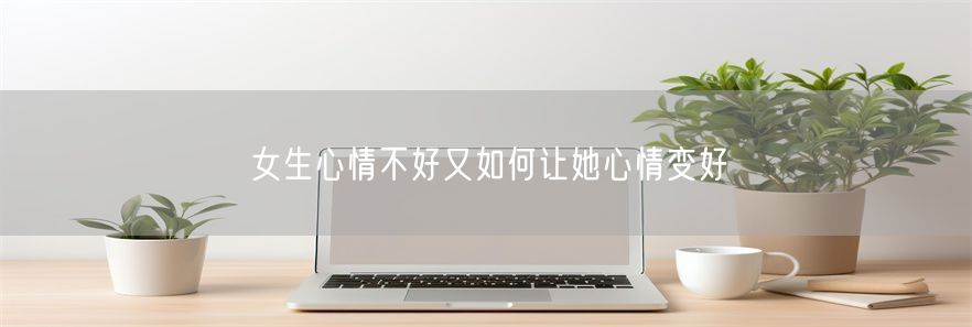 女生心情不好又如何让她心情变好