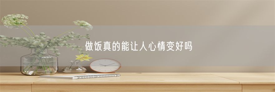 做饭真的能让人心情变好吗
