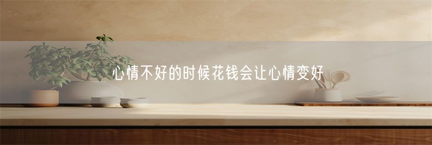 心情不好的时候花钱会让心情变好