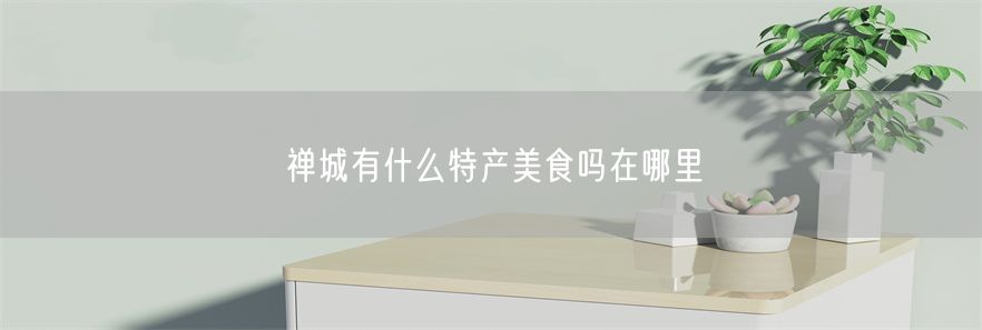 禅城有什么特产美食吗在哪里