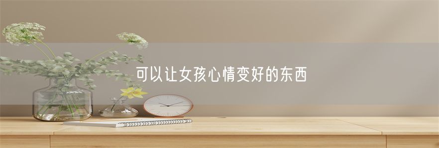 可以让女孩心情变好的东西