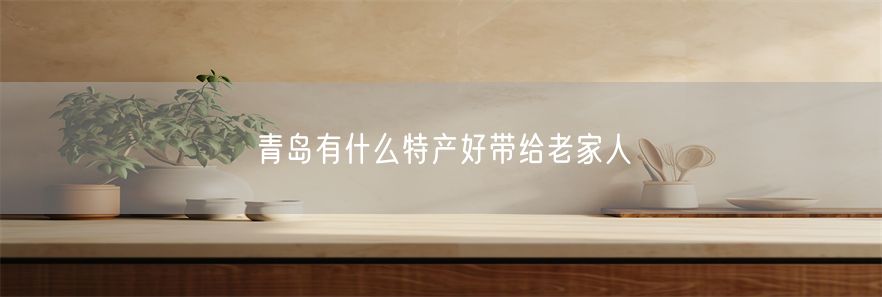 青岛有什么特产好带给老家人