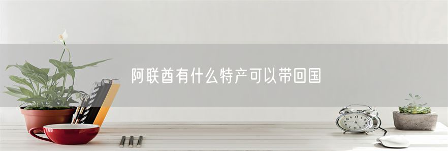 阿联酋有什么特产可以带回国