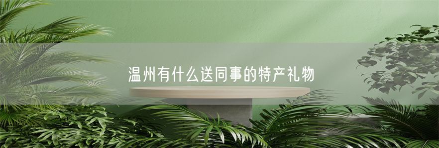 温州有什么送同事的特产礼物(1)