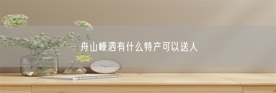 舟山嵊泗有什么特产可以送人