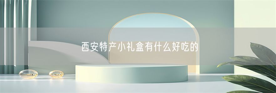 西安特产小礼盒有什么好吃的(1)
