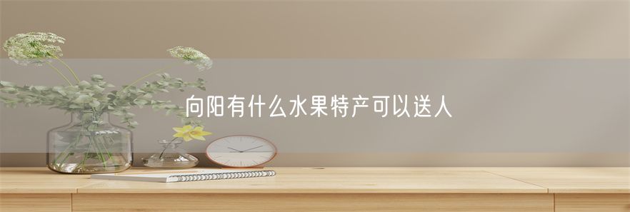 向阳有什么水果特产可以送人(1)