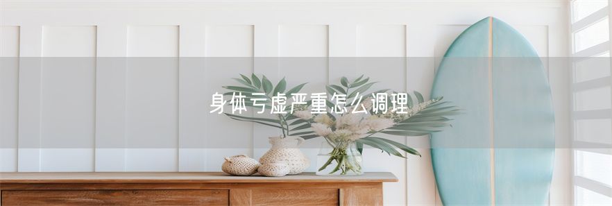 身体亏虚严重怎么调理