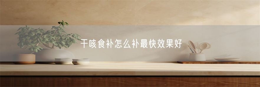 干咳食补怎么补最快效果好