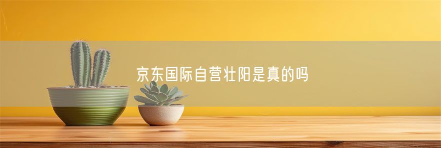 京东国际自营壮阳是真的吗