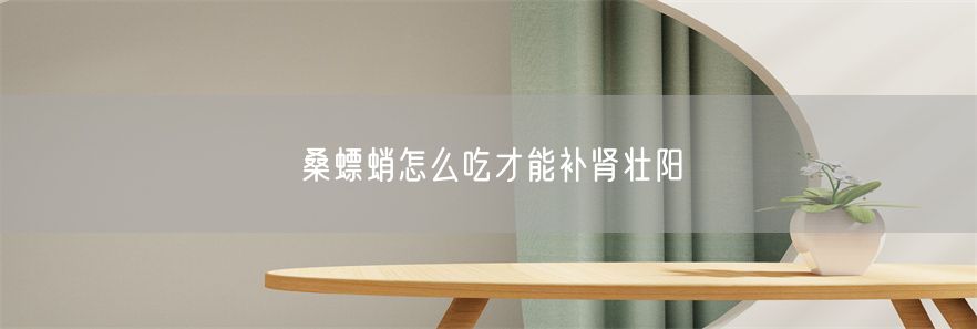 桑螵蛸怎么吃才能补肾壮阳