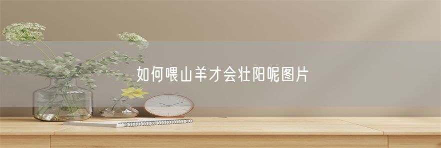 如何喂山羊才会壮阳呢图片