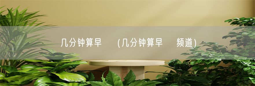 几分钟算早迣（几分钟算早迣 频道）(1)