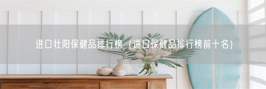 进口壮阳保健品排行榜（进口保健品排行榜前十名）(1)