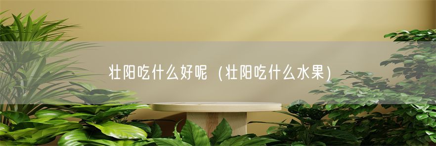壮阳吃什么好呢（壮阳吃什么水果）(1)