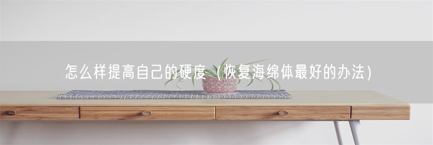 怎么样提高自己的硬度（恢复海绵体最好的办法）(1)