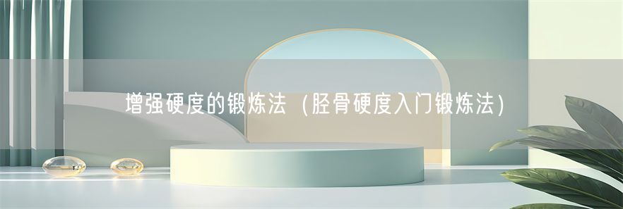 增强硬度的锻炼法（胫骨硬度入门锻炼法）(1)