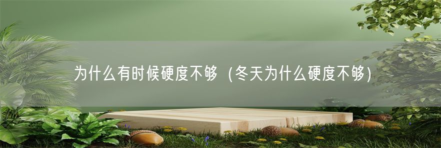 为什么有时候硬度不够（冬天为什么硬度不够）(1)