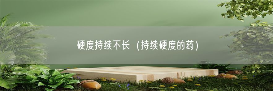 硬度持续不长（持续硬度的药）(1)