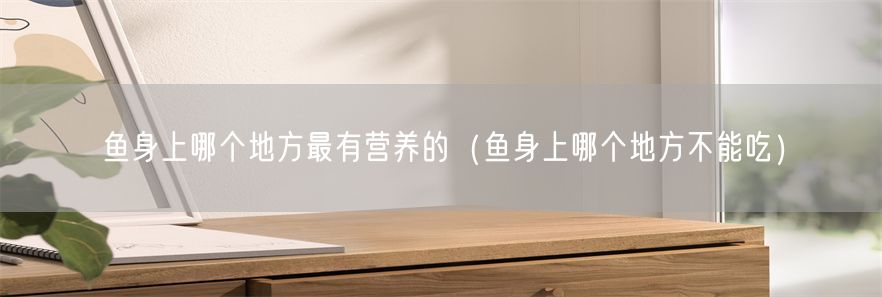 鱼身上哪个地方最有营养的（鱼身上哪个地方不能吃）