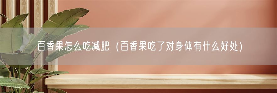 百香果怎么吃减肥（百香果吃了对身体有什么好处）