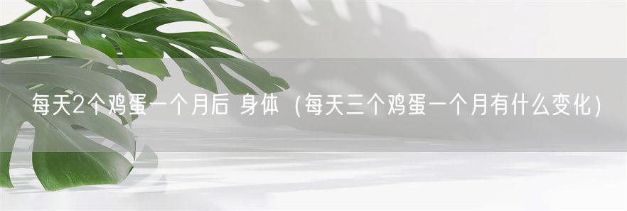 每天2个鸡蛋一个月后 身体（每天三个鸡蛋一个月有什么变化）