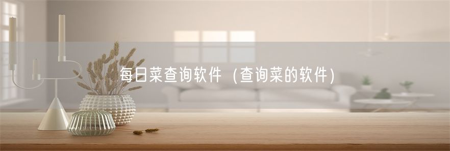 每日菜查询软件（查询菜的软件）
