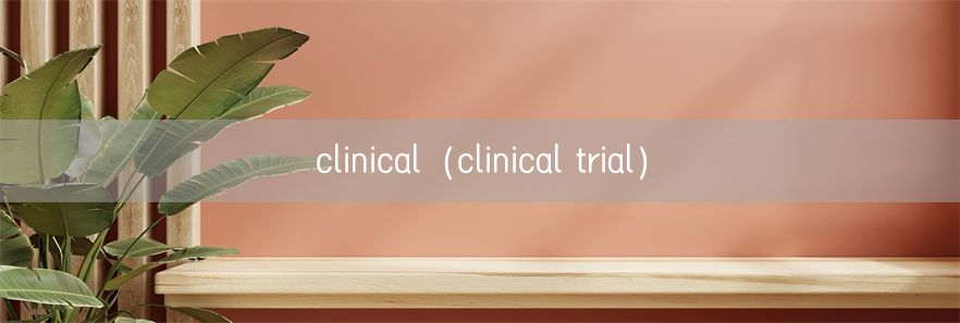 clinical（clinical trial）