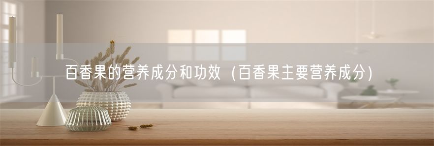 百香果的营养成分和功效（百香果主要营养成分）