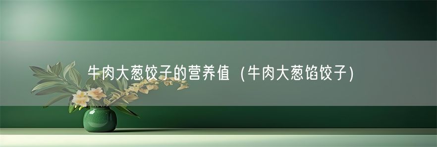 牛肉大葱饺子的营养值（牛肉大葱馅饺子）