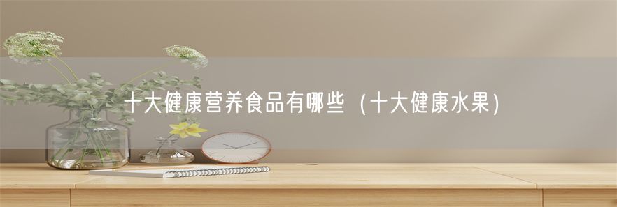 十大健康营养食品有哪些（十大健康水果）