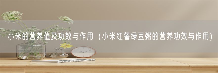 小米的营养值及功效与作用（小米红薯绿豆粥的营养功效与作用）