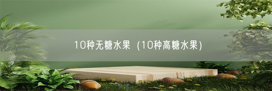 10种无糖水果（10种高糖水果）