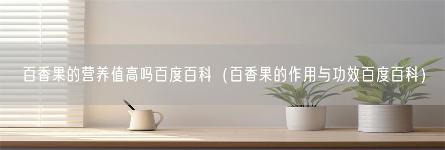 百香果的营养值高吗百度百科（百香果的作用与功效百度百科）