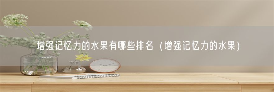 增强记忆力的水果有哪些排名（增强记忆力的水果）(1)